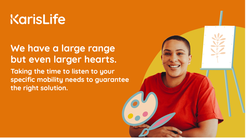 Karis Life ad: 'We have a large range but even larger hearts. Taking the time to listen to your specific mobility needs to guarantee the right solution.'